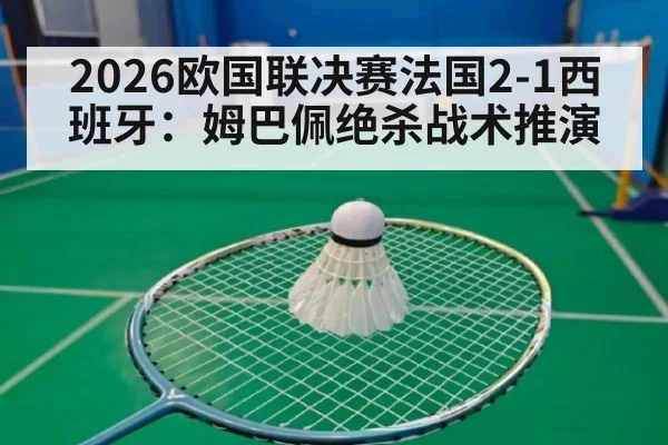 2026欧国联决赛法国2-1西班牙：姆巴佩绝杀战术推演