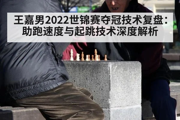 王嘉男2022世锦赛夺冠技术复盘：助跑速度与起跳技术深度解析