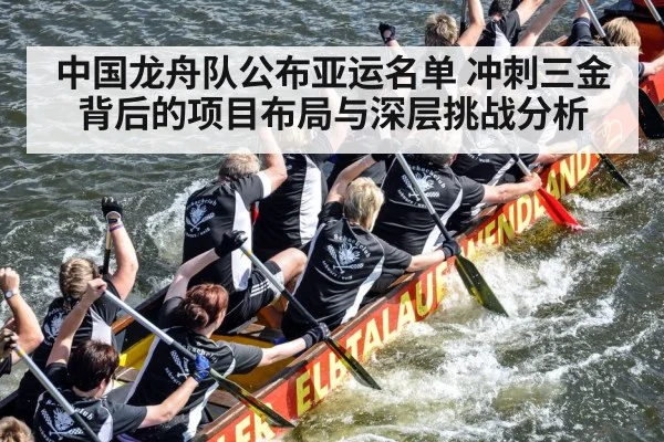 中国龙舟队公布亚运名单 冲刺三金背后的项目布局与深层挑战分析
