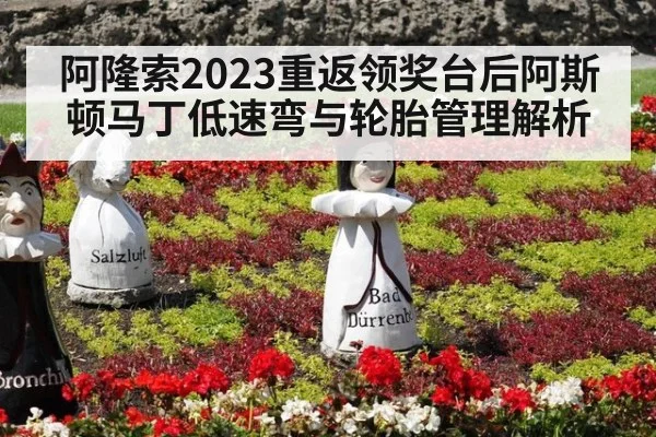 阿隆索2023重返领奖台后阿斯顿马丁低速弯与轮胎管理解析